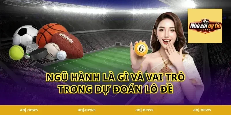 Ngũ Hành Là Gì Và Vai Trò Trong Dự Đoán Lô Đề