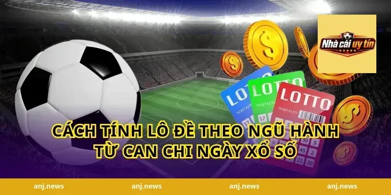 Cách Tính Lô Đề Theo Ngũ Hành Từ Can Chi Ngày Xổ Số