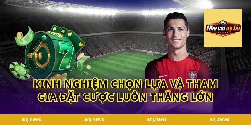 Kinh nghiệm chọn lựa và tham gia đặt cược luôn thắng lớn