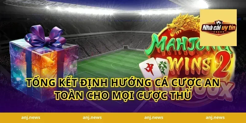 Tổng kết định hướng cá cược an toàn cho mọi cược thủ
