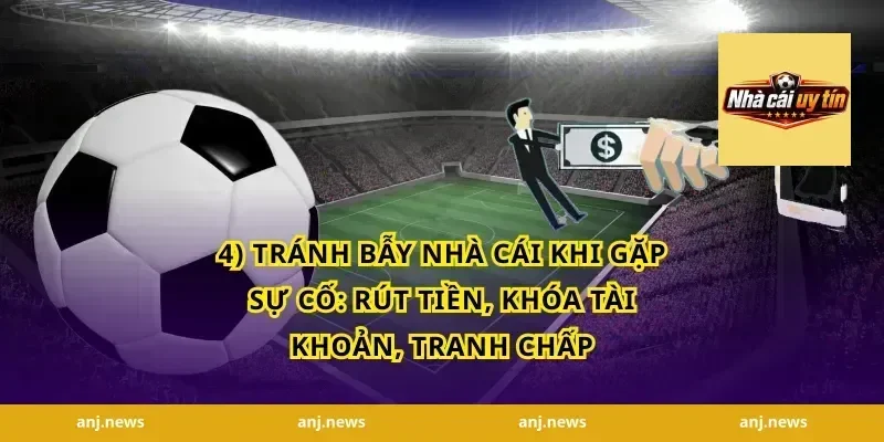 4) tránh bẫy nhà cái khi gặp sự cố: rút tiền, khóa tài khoản, tranh chấp