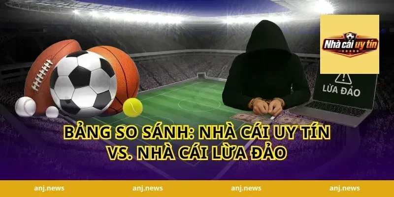 Bảng So Sánh: Nhà Cái Uy Tín vs. Nhà Cái Lừa Đảo