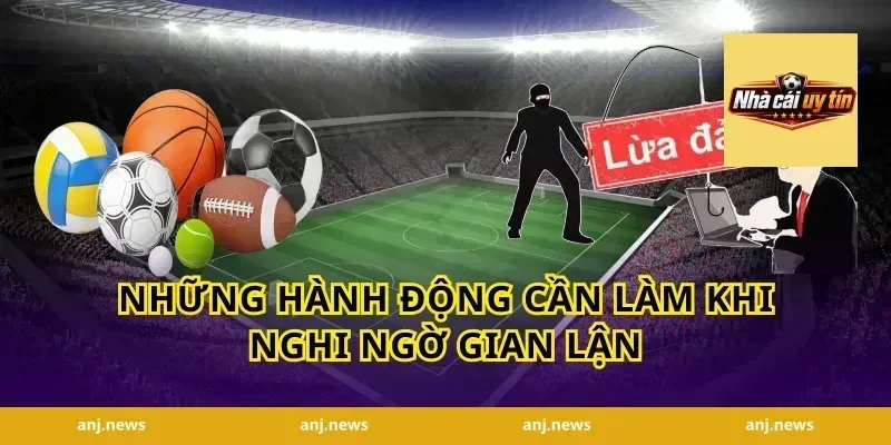 Những Hành Động Cần Làm Khi Nghi Ngờ Gian Lận